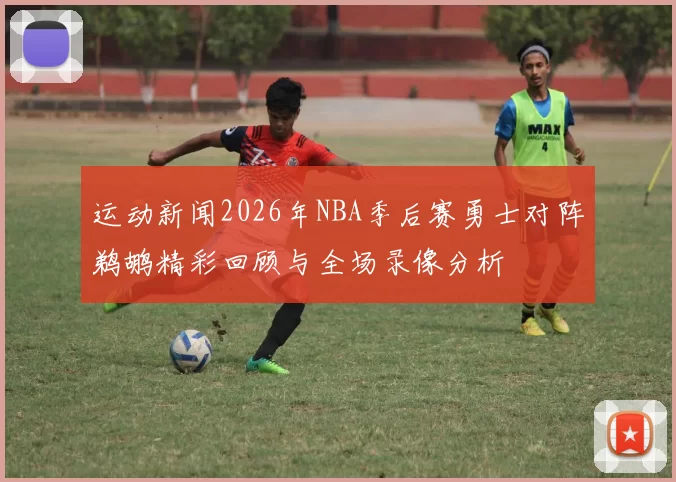 运动新闻2026年NBA季后赛勇士对阵鹈鹕精彩回顾与全场录像分析