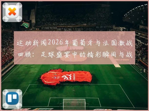运动新闻2026年葡萄牙与法国激战回顾：足球盛宴中的精彩瞬间与战术分析