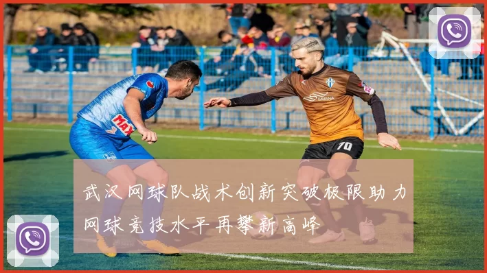 武汉网球队战术创新突破极限助力网球竞技水平再攀新高峰