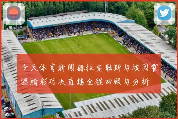 今天体育新闻赫拉克勒斯与埃因霍温精彩对决直播全程回顾与分析