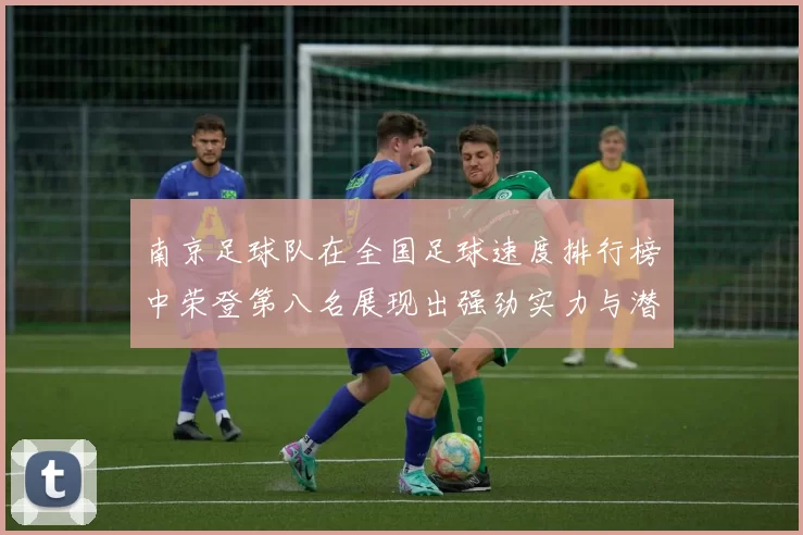 南京足球队在全国足球速度排行榜中荣登第八名展现出强劲实力与潜力