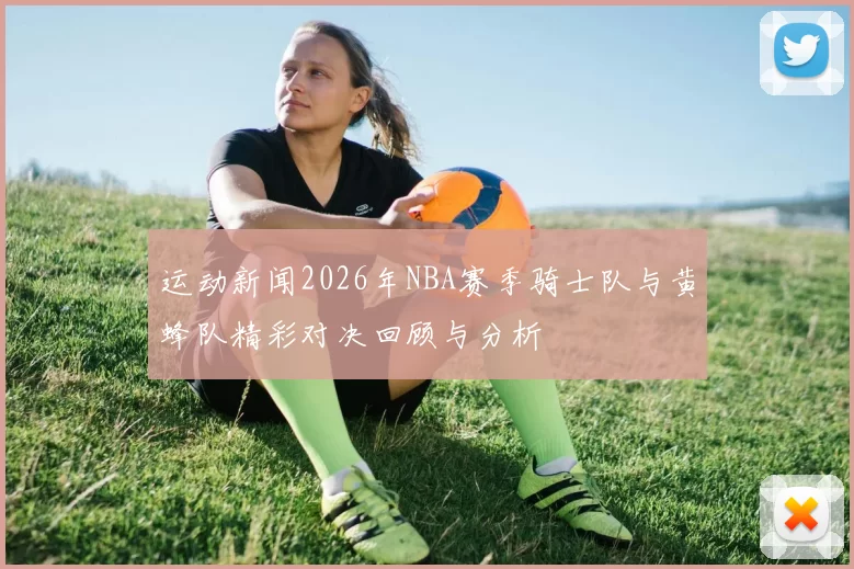 运动新闻2026年NBA赛季骑士队与黄蜂队精彩对决回顾与分析